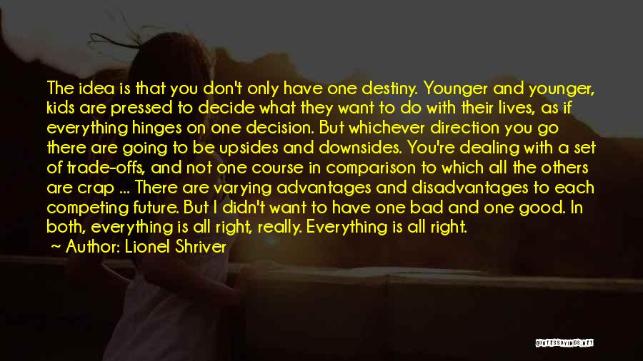 Lionel Shriver Quotes: The Idea Is That You Don't Only Have One Destiny. Younger And Younger, Kids Are Pressed To Decide What They