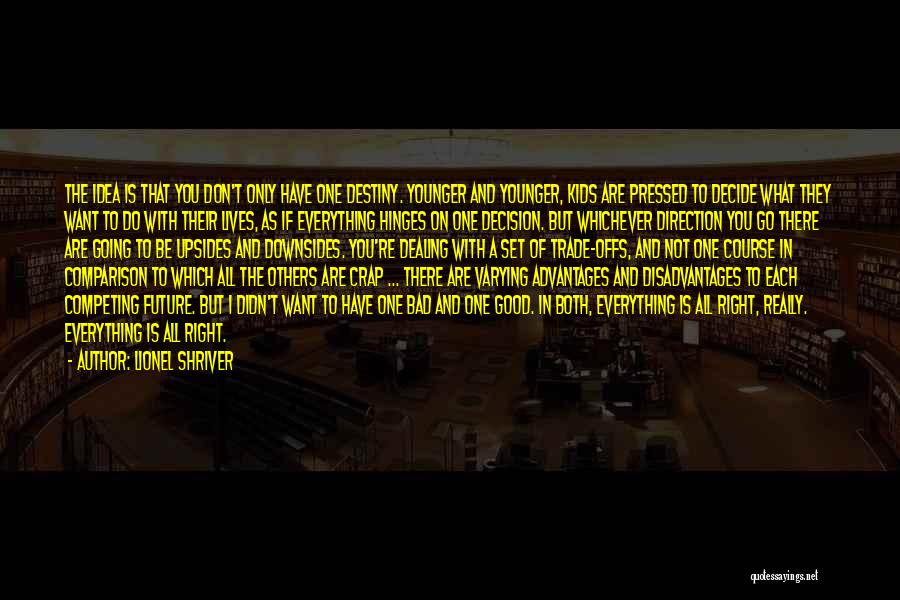 Lionel Shriver Quotes: The Idea Is That You Don't Only Have One Destiny. Younger And Younger, Kids Are Pressed To Decide What They