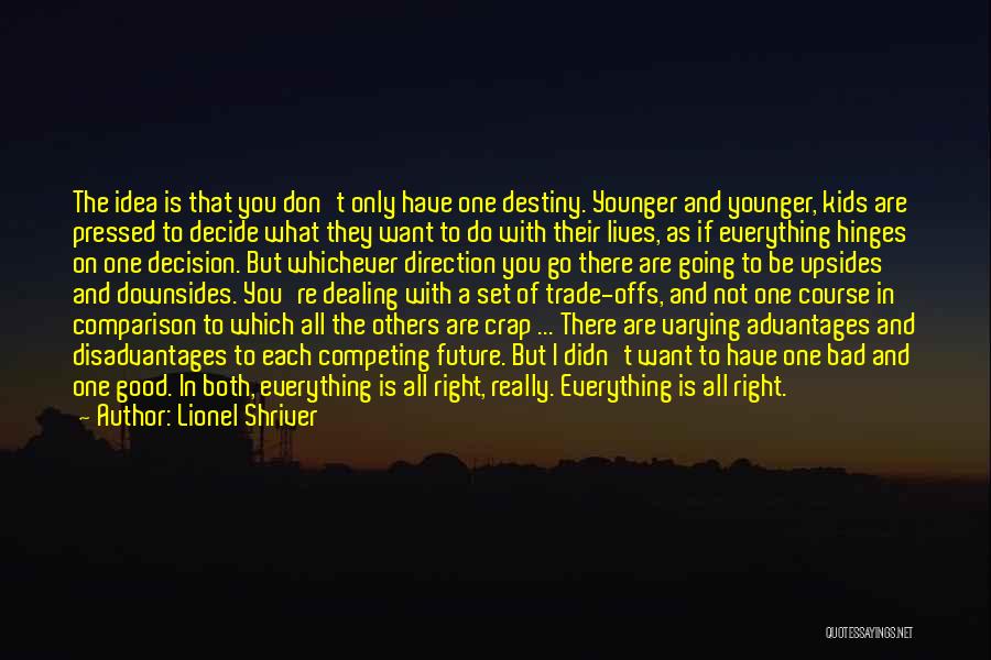 Lionel Shriver Quotes: The Idea Is That You Don't Only Have One Destiny. Younger And Younger, Kids Are Pressed To Decide What They