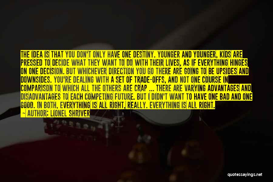 Lionel Shriver Quotes: The Idea Is That You Don't Only Have One Destiny. Younger And Younger, Kids Are Pressed To Decide What They