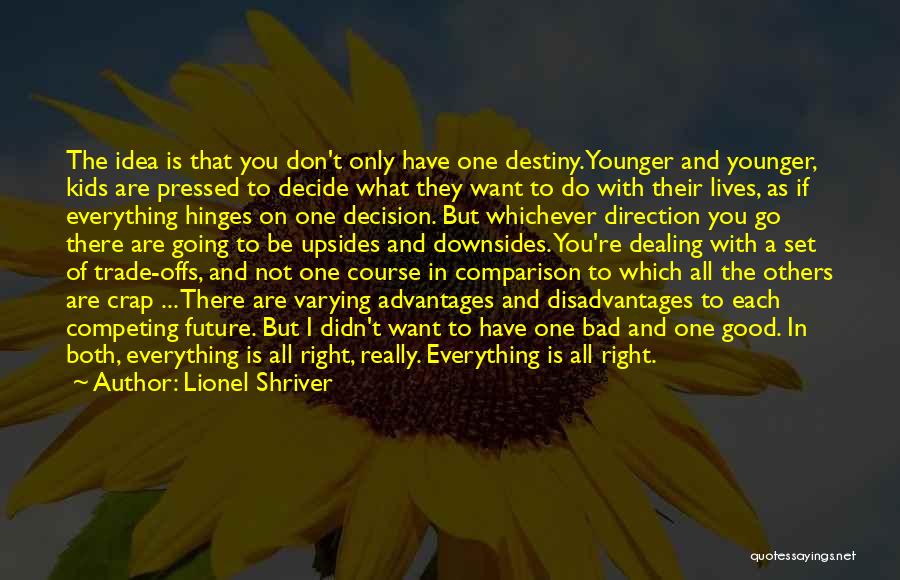 Lionel Shriver Quotes: The Idea Is That You Don't Only Have One Destiny. Younger And Younger, Kids Are Pressed To Decide What They