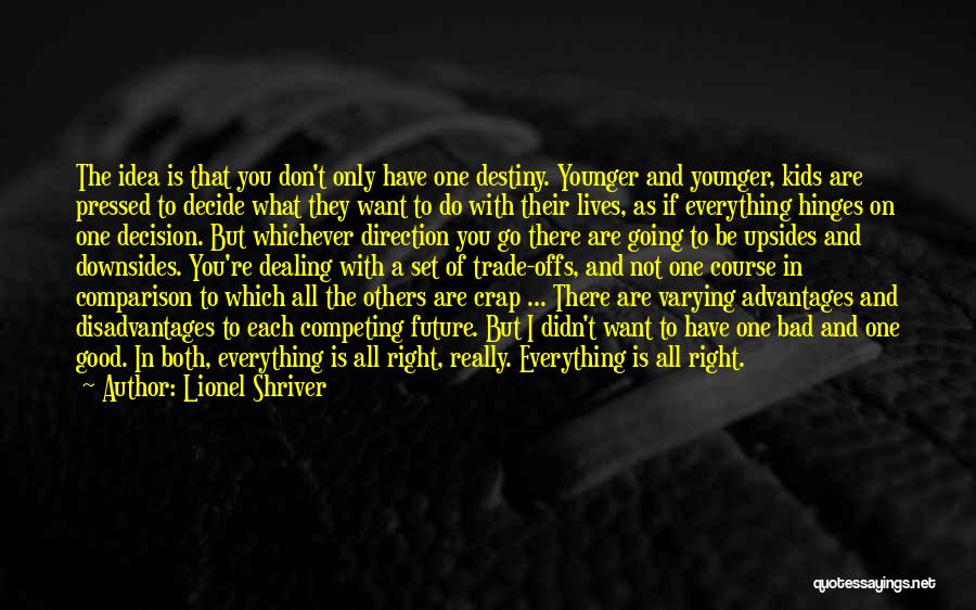 Lionel Shriver Quotes: The Idea Is That You Don't Only Have One Destiny. Younger And Younger, Kids Are Pressed To Decide What They