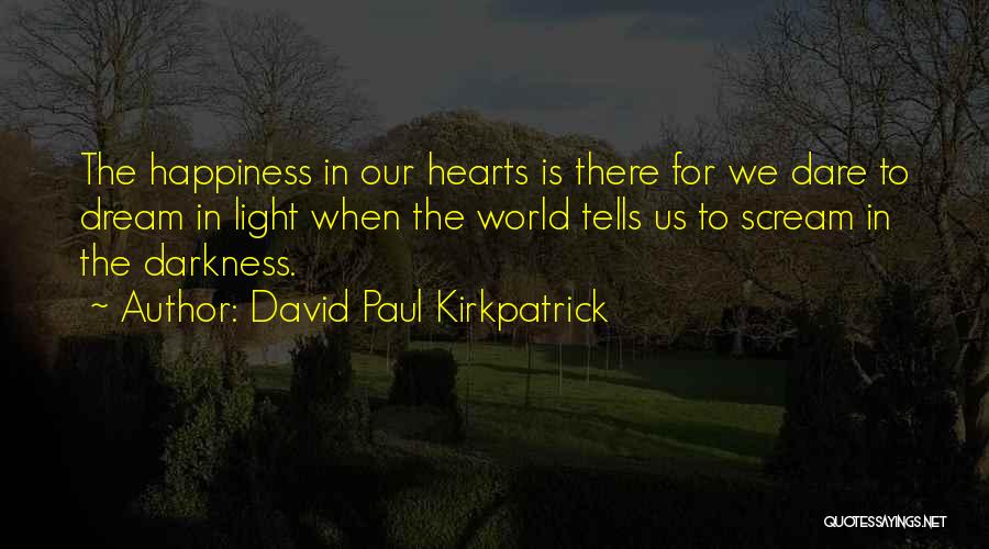 David Paul Kirkpatrick Quotes: The Happiness In Our Hearts Is There For We Dare To Dream In Light When The World Tells Us To