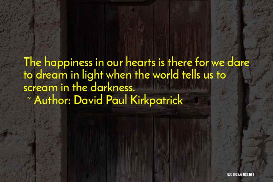 David Paul Kirkpatrick Quotes: The Happiness In Our Hearts Is There For We Dare To Dream In Light When The World Tells Us To