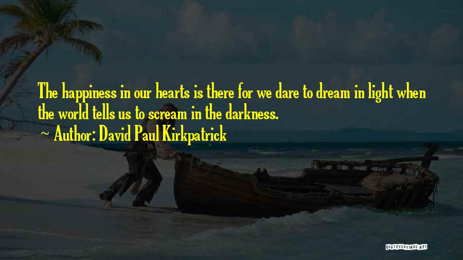 David Paul Kirkpatrick Quotes: The Happiness In Our Hearts Is There For We Dare To Dream In Light When The World Tells Us To