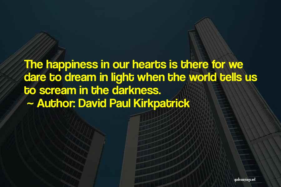 David Paul Kirkpatrick Quotes: The Happiness In Our Hearts Is There For We Dare To Dream In Light When The World Tells Us To