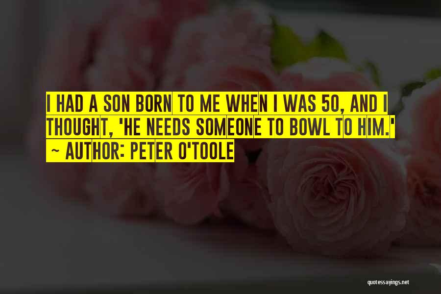 Peter O'Toole Quotes: I Had A Son Born To Me When I Was 50, And I Thought, 'he Needs Someone To Bowl To