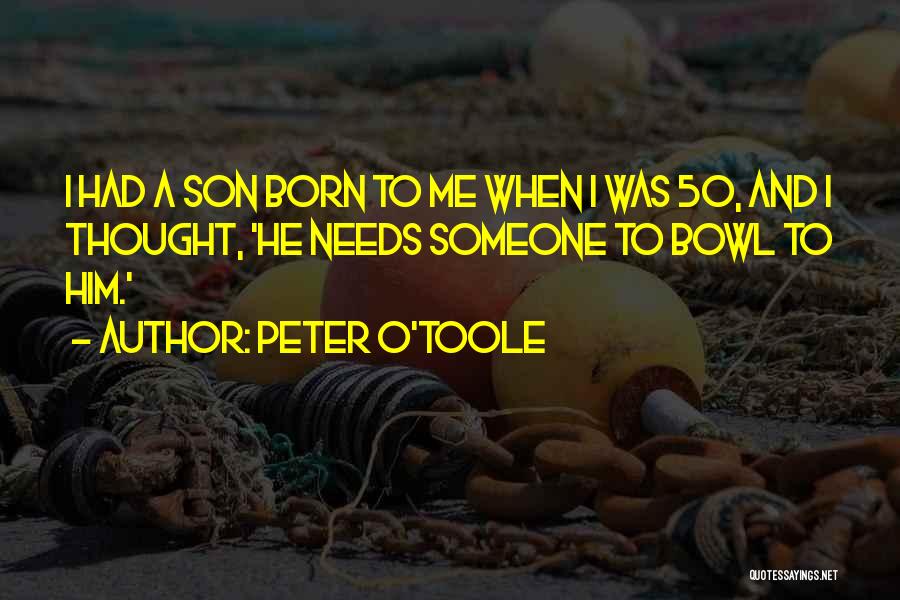 Peter O'Toole Quotes: I Had A Son Born To Me When I Was 50, And I Thought, 'he Needs Someone To Bowl To