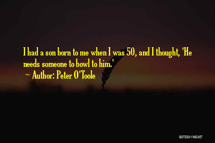 Peter O'Toole Quotes: I Had A Son Born To Me When I Was 50, And I Thought, 'he Needs Someone To Bowl To