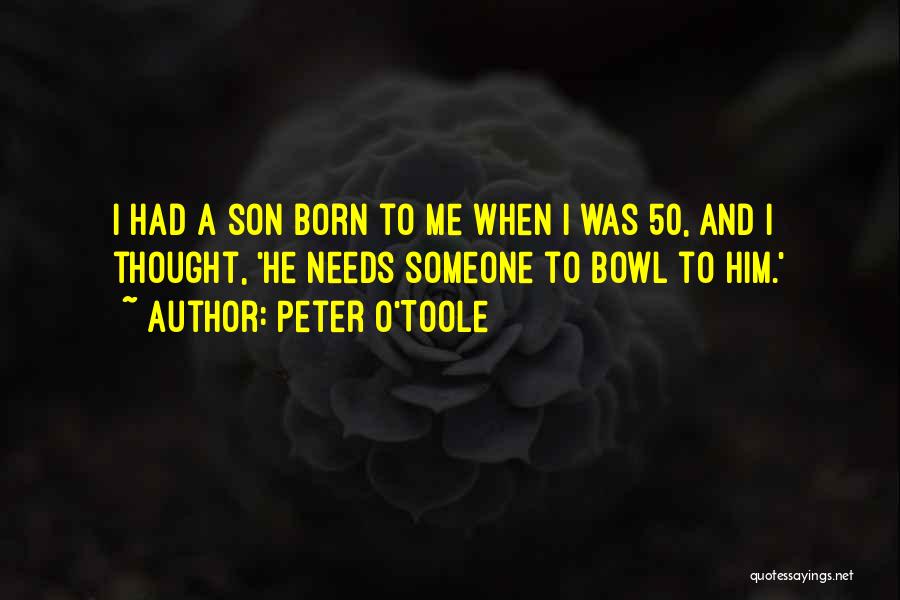 Peter O'Toole Quotes: I Had A Son Born To Me When I Was 50, And I Thought, 'he Needs Someone To Bowl To