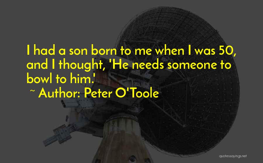 Peter O'Toole Quotes: I Had A Son Born To Me When I Was 50, And I Thought, 'he Needs Someone To Bowl To