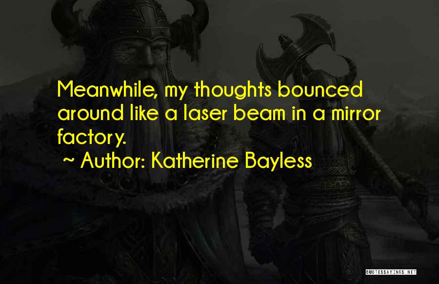 Katherine Bayless Quotes: Meanwhile, My Thoughts Bounced Around Like A Laser Beam In A Mirror Factory.