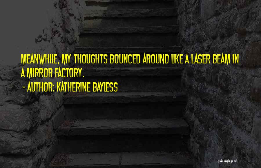 Katherine Bayless Quotes: Meanwhile, My Thoughts Bounced Around Like A Laser Beam In A Mirror Factory.