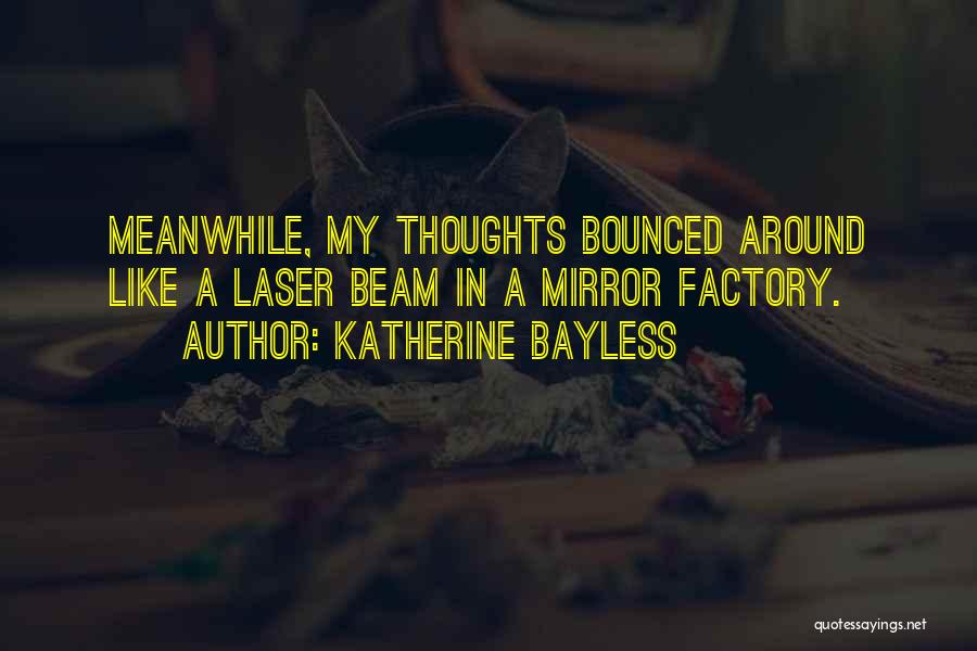 Katherine Bayless Quotes: Meanwhile, My Thoughts Bounced Around Like A Laser Beam In A Mirror Factory.