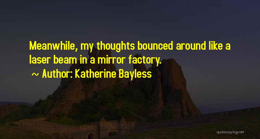 Katherine Bayless Quotes: Meanwhile, My Thoughts Bounced Around Like A Laser Beam In A Mirror Factory.