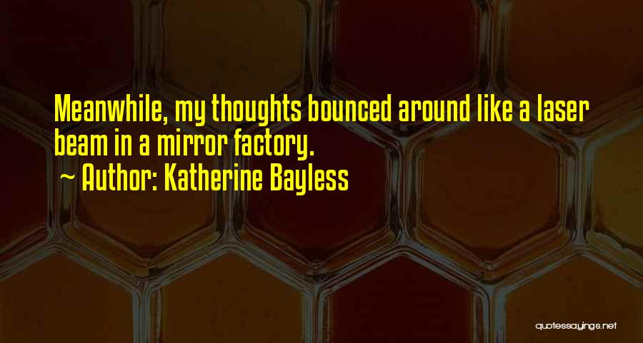Katherine Bayless Quotes: Meanwhile, My Thoughts Bounced Around Like A Laser Beam In A Mirror Factory.
