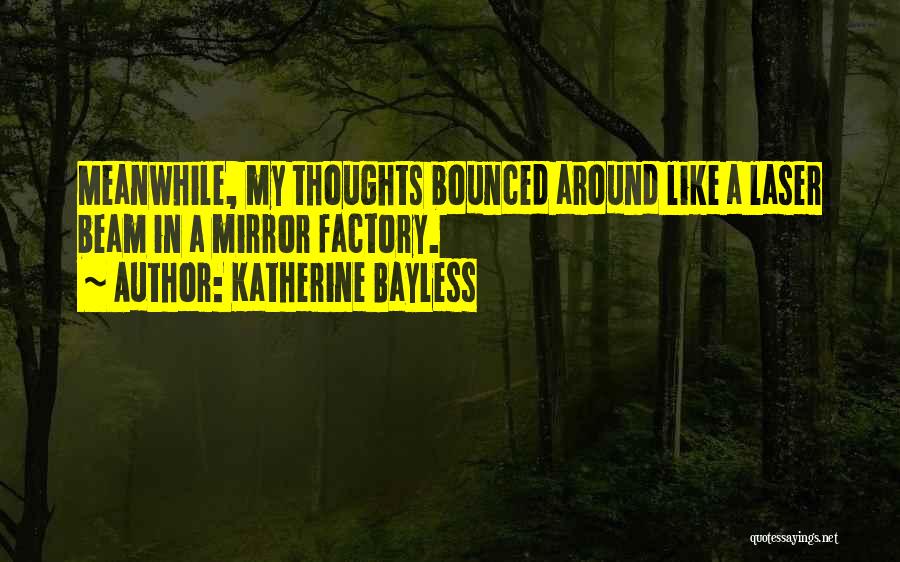 Katherine Bayless Quotes: Meanwhile, My Thoughts Bounced Around Like A Laser Beam In A Mirror Factory.