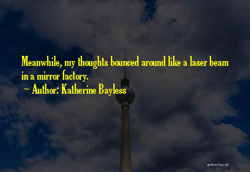 Katherine Bayless Quotes: Meanwhile, My Thoughts Bounced Around Like A Laser Beam In A Mirror Factory.