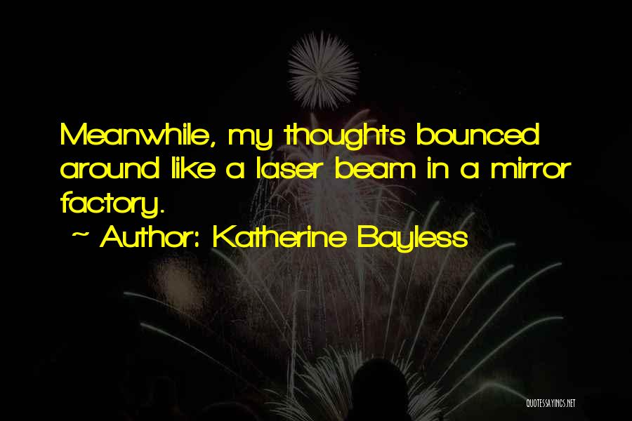 Katherine Bayless Quotes: Meanwhile, My Thoughts Bounced Around Like A Laser Beam In A Mirror Factory.