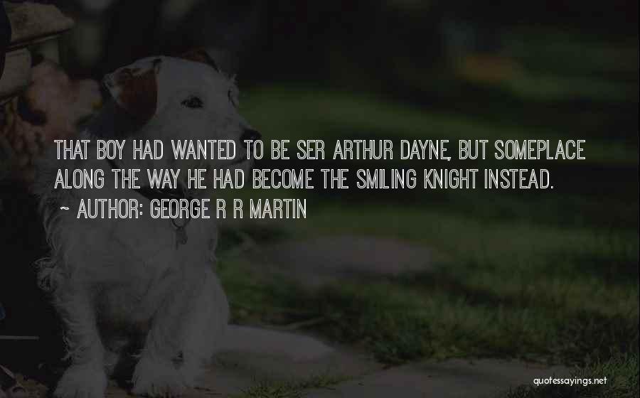 George R R Martin Quotes: That Boy Had Wanted To Be Ser Arthur Dayne, But Someplace Along The Way He Had Become The Smiling Knight
