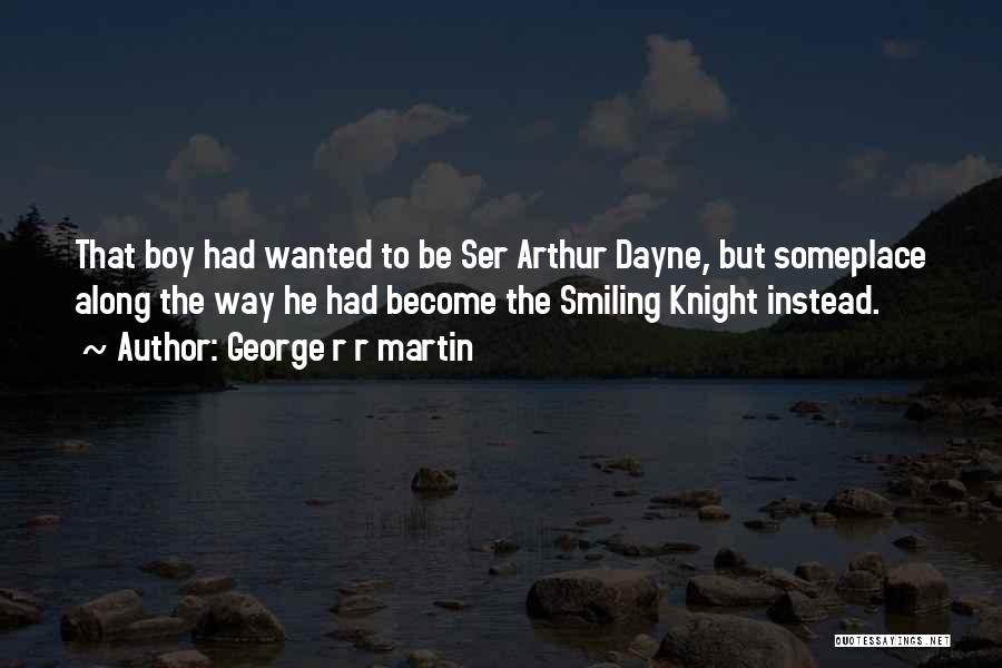 George R R Martin Quotes: That Boy Had Wanted To Be Ser Arthur Dayne, But Someplace Along The Way He Had Become The Smiling Knight