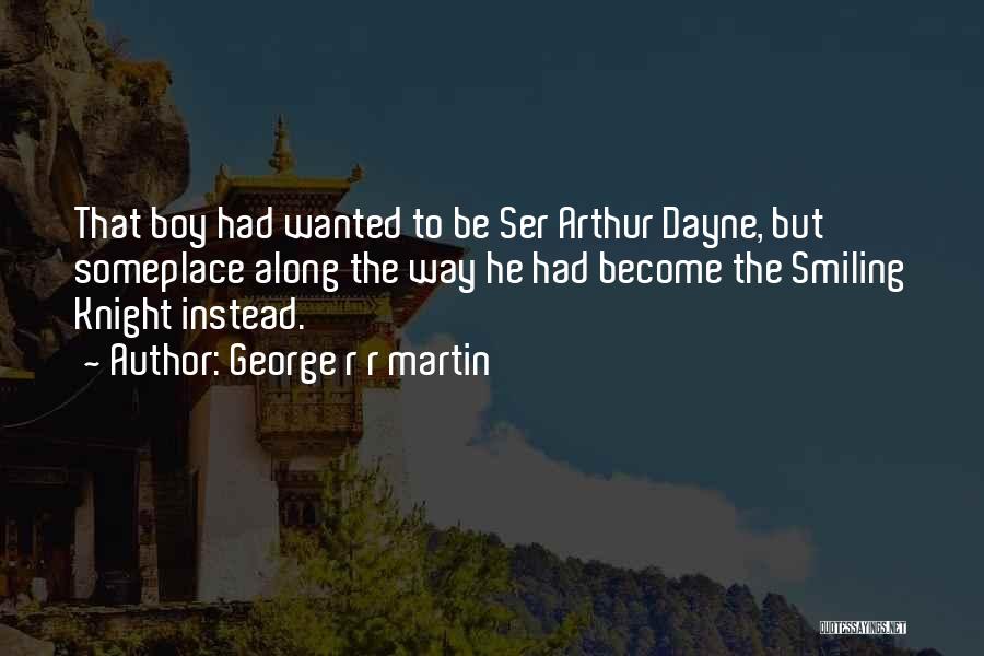 George R R Martin Quotes: That Boy Had Wanted To Be Ser Arthur Dayne, But Someplace Along The Way He Had Become The Smiling Knight