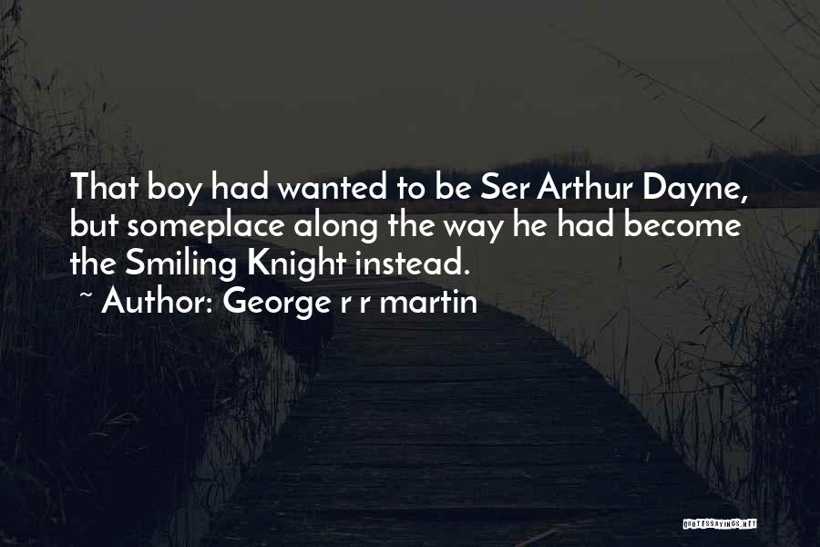 George R R Martin Quotes: That Boy Had Wanted To Be Ser Arthur Dayne, But Someplace Along The Way He Had Become The Smiling Knight