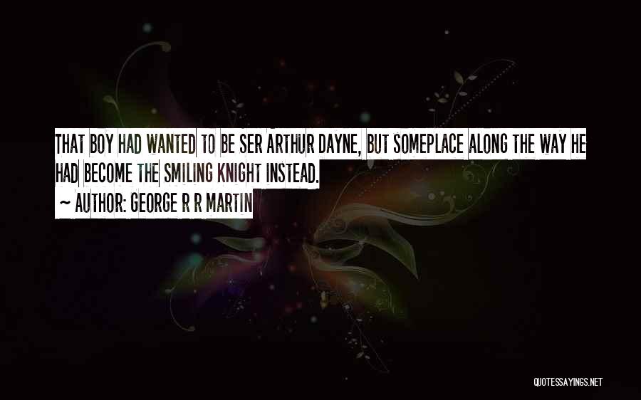 George R R Martin Quotes: That Boy Had Wanted To Be Ser Arthur Dayne, But Someplace Along The Way He Had Become The Smiling Knight