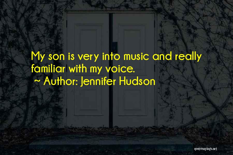 Jennifer Hudson Quotes: My Son Is Very Into Music And Really Familiar With My Voice.