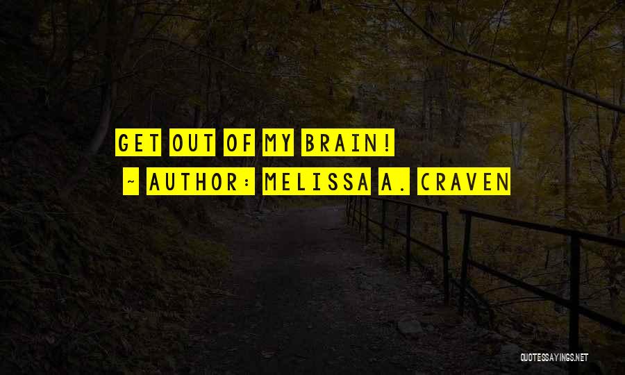 Melissa A. Craven Quotes: Get Out Of My Brain!