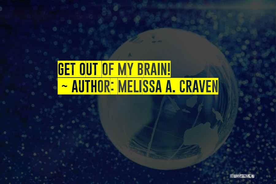 Melissa A. Craven Quotes: Get Out Of My Brain!