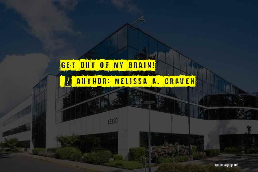 Melissa A. Craven Quotes: Get Out Of My Brain!