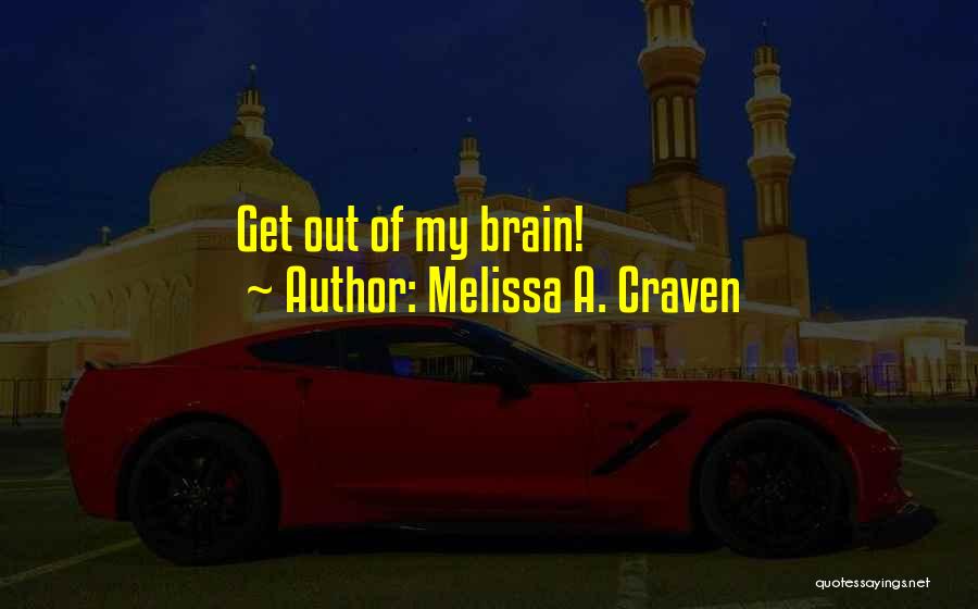 Melissa A. Craven Quotes: Get Out Of My Brain!