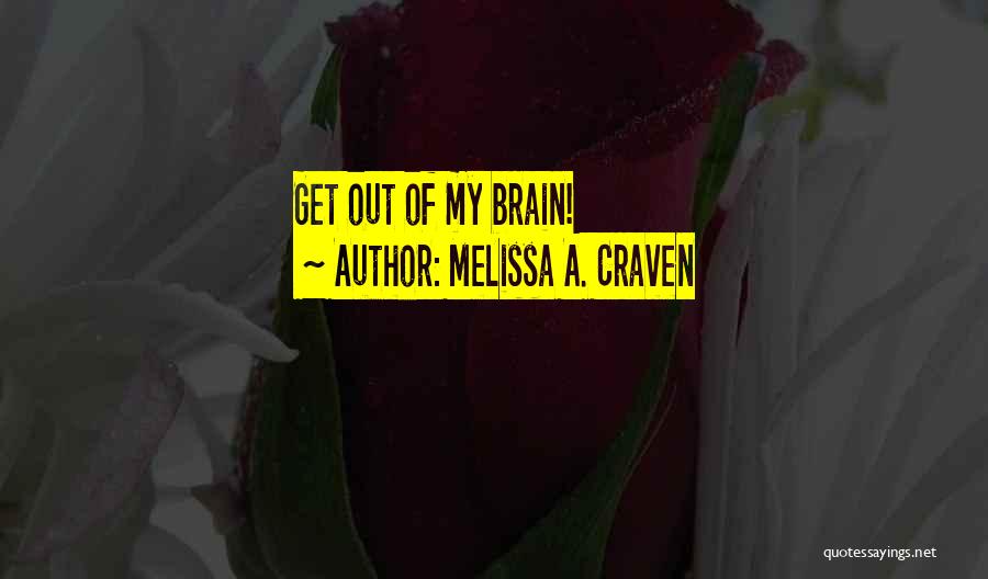 Melissa A. Craven Quotes: Get Out Of My Brain!