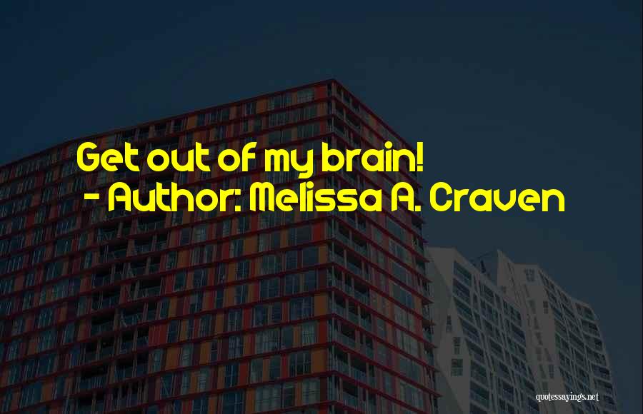 Melissa A. Craven Quotes: Get Out Of My Brain!