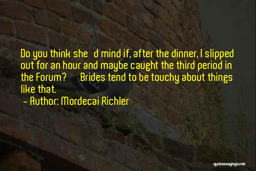 Mordecai Richler Quotes: Do You Think She'd Mind If, After The Dinner, I Slipped Out For An Hour And Maybe Caught The Third