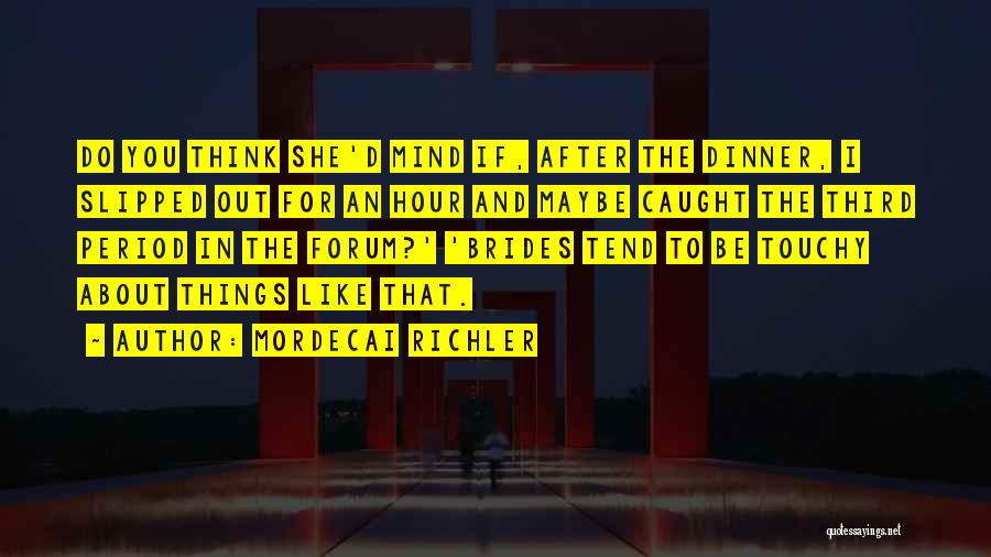 Mordecai Richler Quotes: Do You Think She'd Mind If, After The Dinner, I Slipped Out For An Hour And Maybe Caught The Third