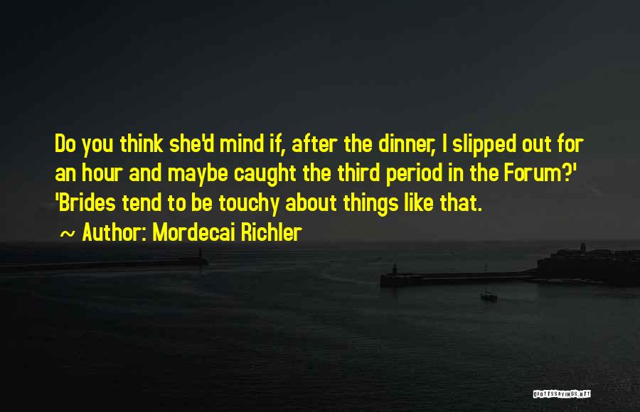 Mordecai Richler Quotes: Do You Think She'd Mind If, After The Dinner, I Slipped Out For An Hour And Maybe Caught The Third