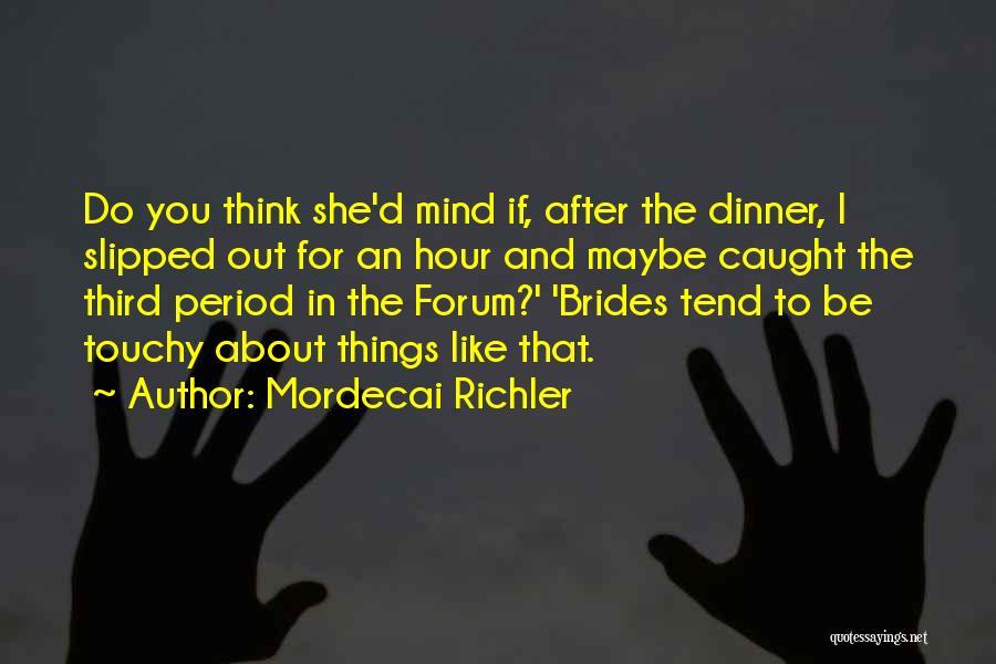 Mordecai Richler Quotes: Do You Think She'd Mind If, After The Dinner, I Slipped Out For An Hour And Maybe Caught The Third