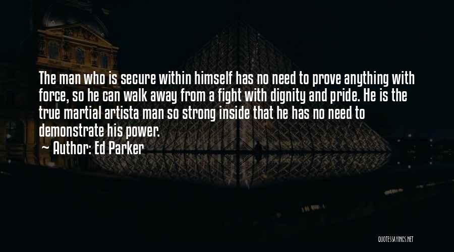 Ed Parker Quotes: The Man Who Is Secure Within Himself Has No Need To Prove Anything With Force, So He Can Walk Away