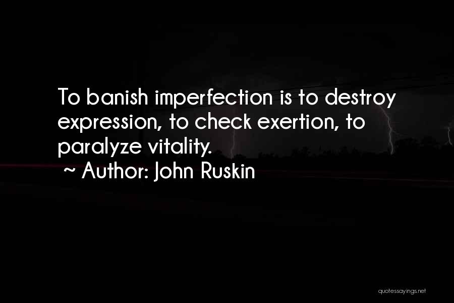 John Ruskin Quotes: To Banish Imperfection Is To Destroy Expression, To Check Exertion, To Paralyze Vitality.