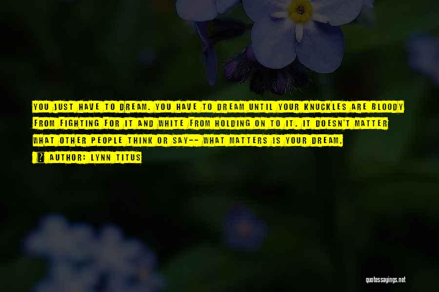 Lynn Titus Quotes: You Just Have To Dream. You Have To Dream Until Your Knuckles Are Bloody From Fighting For It And White