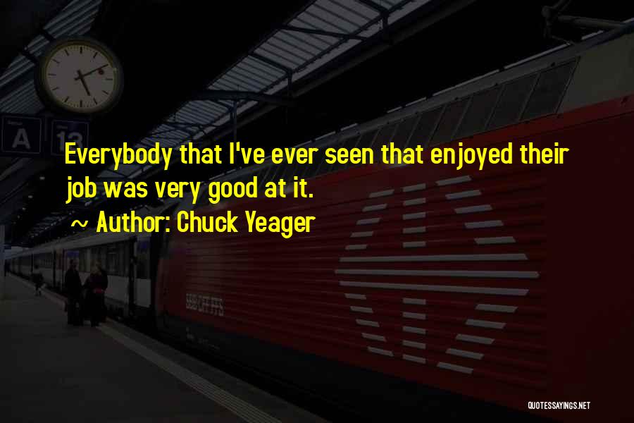 Chuck Yeager Quotes: Everybody That I've Ever Seen That Enjoyed Their Job Was Very Good At It.