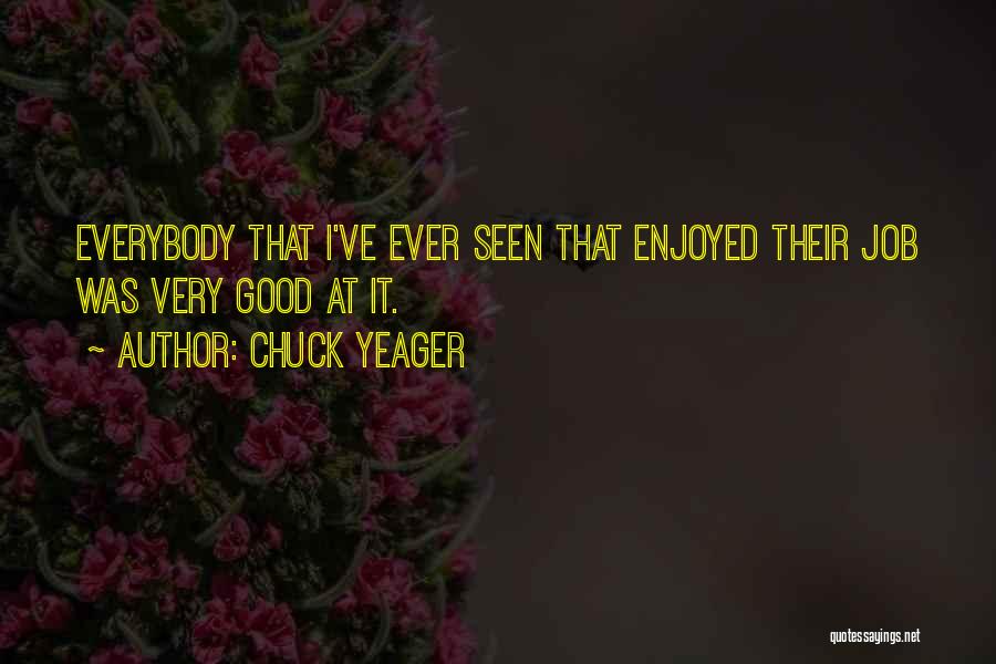 Chuck Yeager Quotes: Everybody That I've Ever Seen That Enjoyed Their Job Was Very Good At It.