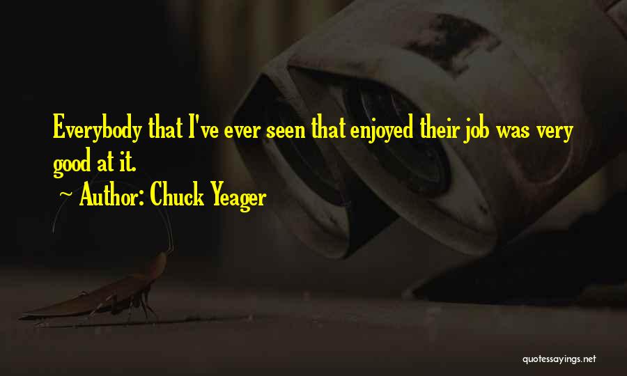 Chuck Yeager Quotes: Everybody That I've Ever Seen That Enjoyed Their Job Was Very Good At It.