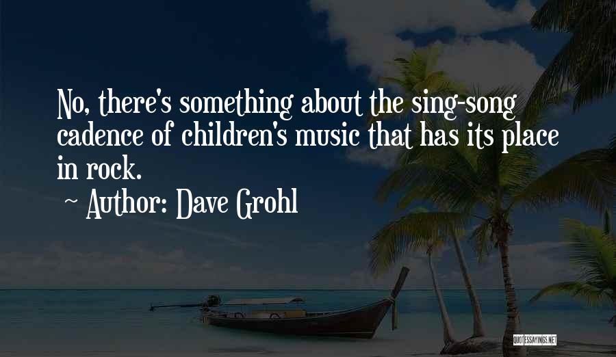 Dave Grohl Quotes: No, There's Something About The Sing-song Cadence Of Children's Music That Has Its Place In Rock.
