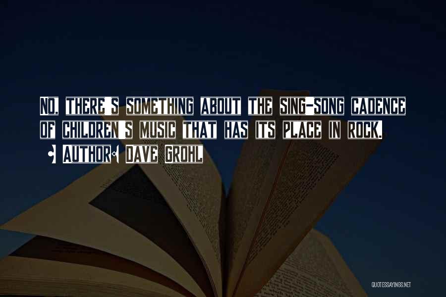 Dave Grohl Quotes: No, There's Something About The Sing-song Cadence Of Children's Music That Has Its Place In Rock.