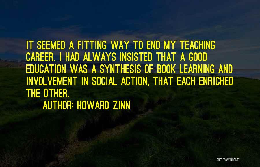 Howard Zinn Quotes: It Seemed A Fitting Way To End My Teaching Career. I Had Always Insisted That A Good Education Was A