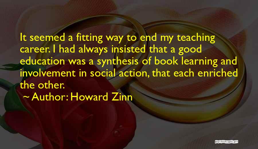 Howard Zinn Quotes: It Seemed A Fitting Way To End My Teaching Career. I Had Always Insisted That A Good Education Was A