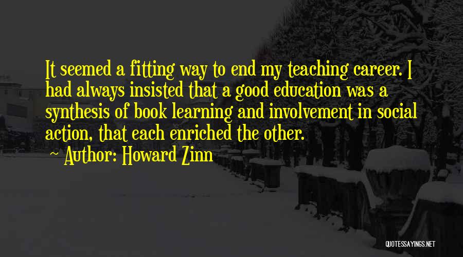 Howard Zinn Quotes: It Seemed A Fitting Way To End My Teaching Career. I Had Always Insisted That A Good Education Was A